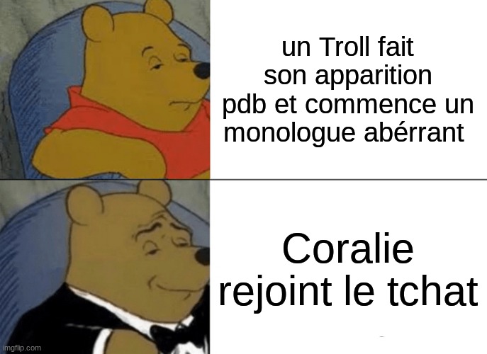 Tuxedo Winnie The Pooh Meme | un Troll fait son apparition pdb et commence un monologue aberrant; Coralie rejoint le tchat | image tagged in memes,tuxedo winnie the pooh | made w/ Imgflip meme maker