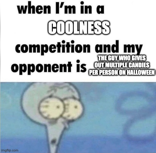 whe i'm in a competition and my opponent is | COOLNESS; THE GUY WHO GIVES OUT MULTIPLE CANDIES PER PERSON ON HALLOWEEN | image tagged in whe i'm in a competition and my opponent is | made w/ Imgflip meme maker