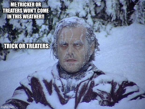 Jack Nicholson The Shining Snow Meme | ME:TRICKER OR TREATERS WON’T COME IN THIS WEATHER!! TRICK OR TREATERS: | image tagged in memes,jack nicholson the shining snow | made w/ Imgflip meme maker