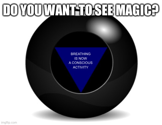 magic 8 ball | DO YOU WANT TO SEE MAGIC? BREATHING IS NOW A CONSCIOUS ACTIVITY | image tagged in magic 8 ball | made w/ Imgflip meme maker