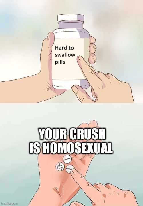 Hard To Swallow Pills Meme | YOUR CRUSH IS HOMOSEXUAL | image tagged in memes,hard to swallow pills | made w/ Imgflip meme maker