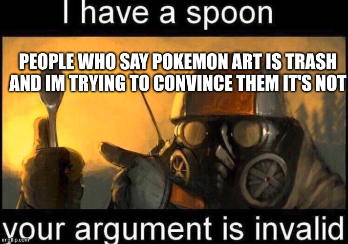 I have a spoon | PEOPLE WHO SAY POKEMON ART IS TRASH AND IM TRYING TO CONVINCE THEM IT'S NOT | image tagged in i have a spoon | made w/ Imgflip meme maker