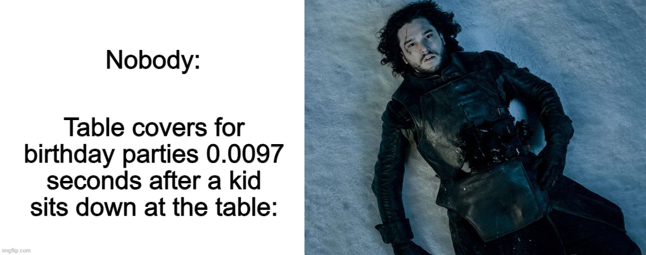 Incase you can't tell, that guys stabbed lol | Nobody:; Table covers for birthday parties 0.0097 seconds after a kid sits down at the table: | image tagged in blank white template,jon snow stab | made w/ Imgflip meme maker
