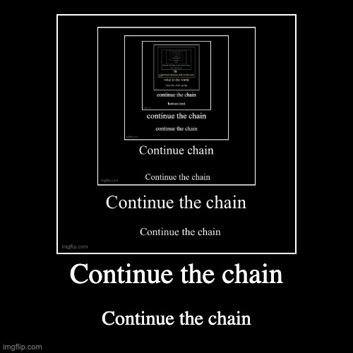 Continue the chain | Continue the chain | image tagged in funny,demotivationals | made w/ Imgflip demotivational maker