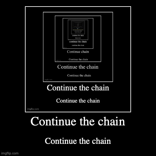 Continue the chain | Continue the chain | image tagged in funny,demotivationals | made w/ Imgflip demotivational maker