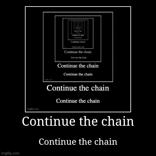 Continue the chain | Continue the chain | image tagged in funny,demotivationals | made w/ Imgflip demotivational maker