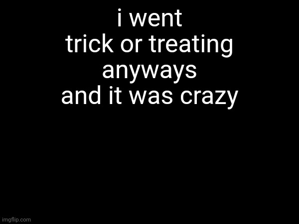 there was even free pizza bro W | i went trick or treating anyways and it was crazy | made w/ Imgflip meme maker