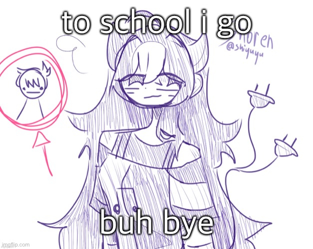 . | to school i go; buh bye | image tagged in shoren along with ryan aka i like trains kid btw thx shiyu | made w/ Imgflip meme maker