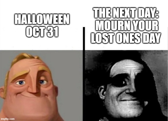 Happy, Sad | THE NEXT DAY:
 MOURN YOUR LOST ONES DAY; HALLOWEEN OCT 31 | image tagged in teacher's copy | made w/ Imgflip meme maker