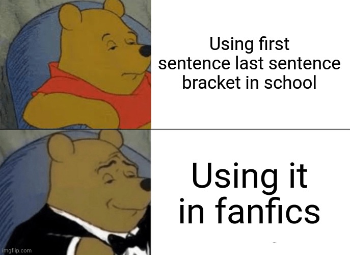 First sentence last sentence | Using first sentence last sentence bracket in school; Using it in fanfics | image tagged in memes,tuxedo winnie the pooh,fanfiction | made w/ Imgflip meme maker
