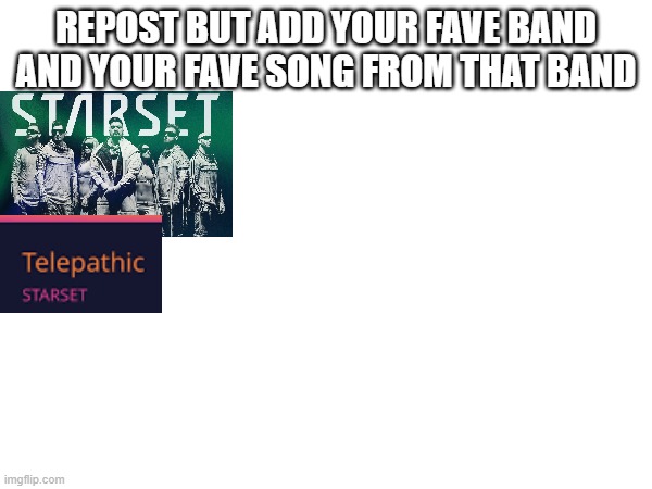 repost and add your fave band and fave song from that band | REPOST BUT ADD YOUR FAVE BAND AND YOUR FAVE SONG FROM THAT BAND | made w/ Imgflip meme maker