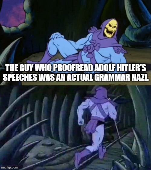 Skeletor disturbing facts | THE GUY WHO PROOFREAD ADOLF HITLER'S SPEECHES WAS AN ACTUAL GRAMMAR NAZI. | image tagged in skeletor disturbing facts,hitler,nazi,grammar nazi,speech | made w/ Imgflip meme maker