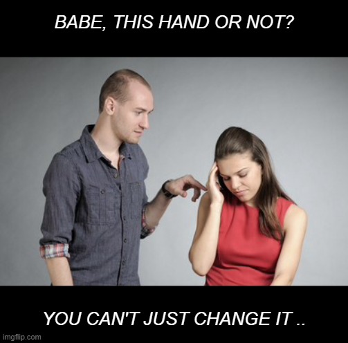 Everyone Has a Favorite .. | BABE, THIS HAND OR NOT? YOU CAN'T JUST CHANGE IT .. | image tagged in relationship,problems | made w/ Imgflip meme maker