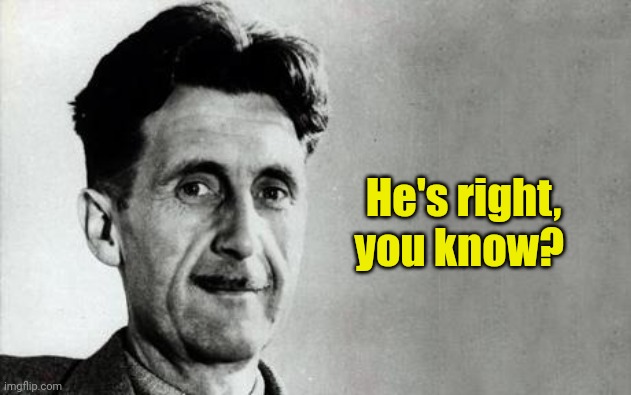 George Orwell | He's right, you know? | image tagged in george orwell | made w/ Imgflip meme maker