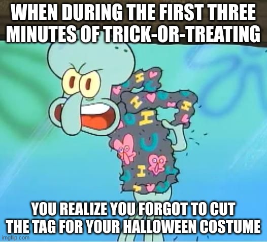 A simple reminder to cut your tags before you go trick-or-treating | WHEN DURING THE FIRST THREE MINUTES OF TRICK-OR-TREATING; YOU REALIZE YOU FORGOT TO CUT THE TAG FOR YOUR HALLOWEEN COSTUME | image tagged in little bit itchy,halloween,relatable | made w/ Imgflip meme maker