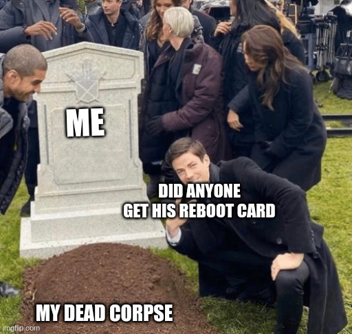 that one kid | ME; DID ANYONE GET HIS REBOOT CARD; MY DEAD CORPSE | image tagged in grant gustin over grave,funny gaming | made w/ Imgflip meme maker