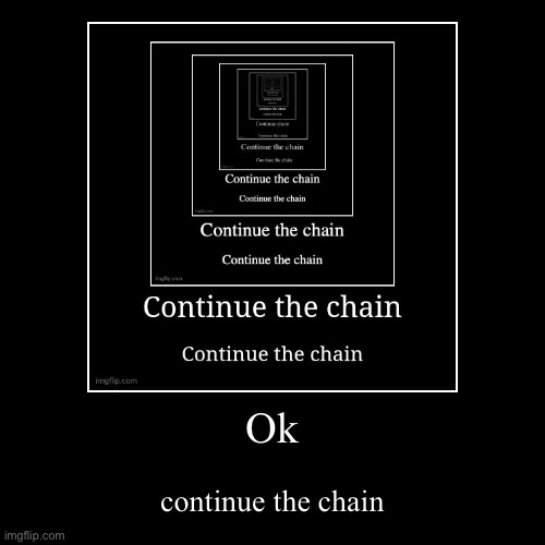 Ok | continue the chain | image tagged in funny,demotivationals | made w/ Imgflip demotivational maker