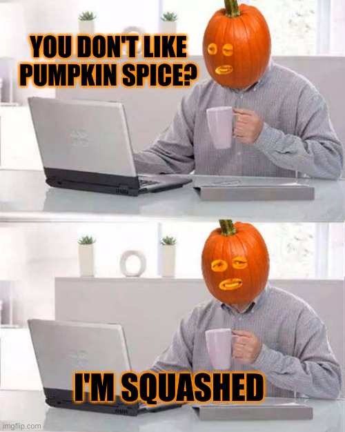 Hide The Pain Pumpkin | YOU DON'T LIKE PUMPKIN SPICE? I'M SQUASHED | image tagged in hide the pain pumpkin,hide the pain harold,pumpkin spice,pumpkin,smashing pumpkins,happy halloween | made w/ Imgflip meme maker