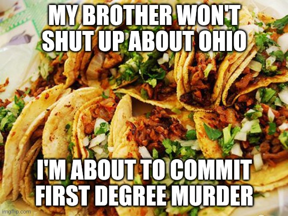 MORDOR | MY BROTHER WON'T SHUT UP ABOUT OHIO; I'M ABOUT TO COMMIT FIRST DEGREE MURDER | image tagged in tacos | made w/ Imgflip meme maker