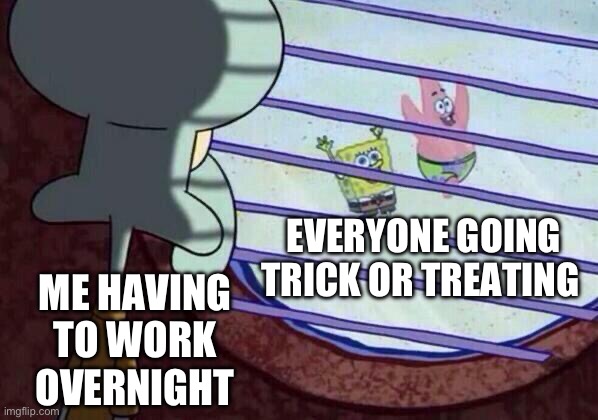 tbh I don't care for it so why waste time getting candy when you can get money | EVERYONE GOING TRICK OR TREATING; ME HAVING TO WORK OVERNIGHT | image tagged in squidward window | made w/ Imgflip meme maker