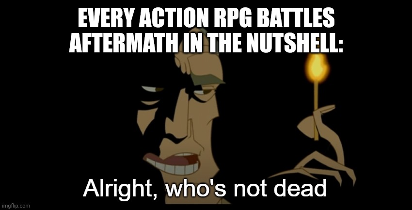 Alright who's not dead | EVERY ACTION RPG BATTLES AFTERMATH IN THE NUTSHELL: | image tagged in alright who's not dead | made w/ Imgflip meme maker