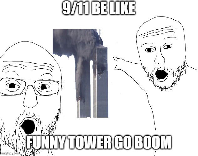 funny tower go boom | 9/11 BE LIKE; FUNNY TOWER GO BOOM | image tagged in two soyjacks transparent | made w/ Imgflip meme maker