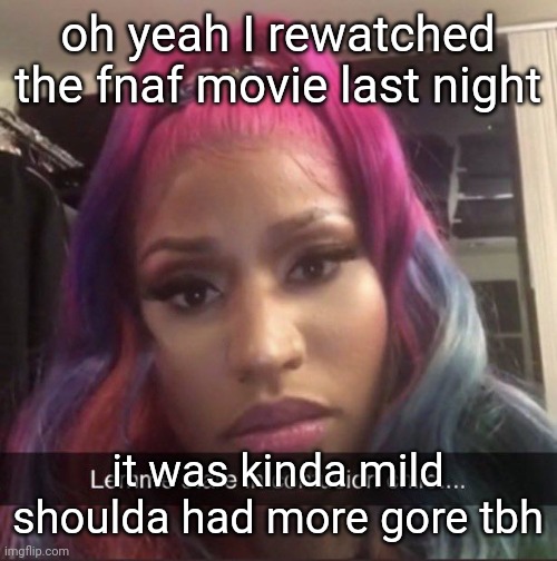 ahahajudiajekwkdbiwwkdjalkdhdj | oh yeah I rewatched the fnaf movie last night; it was kinda mild
shoulda had more gore tbh | made w/ Imgflip meme maker
