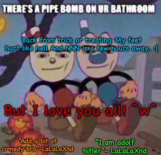 Ily platonically tho but Btw funnie wodr: PENIS | Back from trick or treating. My feet hurt like hell And NNN is a few hours away.. :(; But I love you all! ^w^ | image tagged in new lala temp cuz i m silly | made w/ Imgflip meme maker