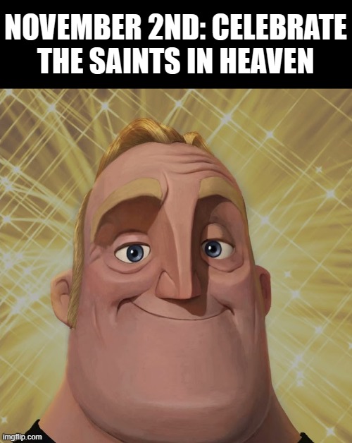 Mr. Incredible becomes canny stage 2 | NOVEMBER 2ND: CELEBRATE THE SAINTS IN HEAVEN | image tagged in mr incredible becomes canny stage 2 | made w/ Imgflip meme maker