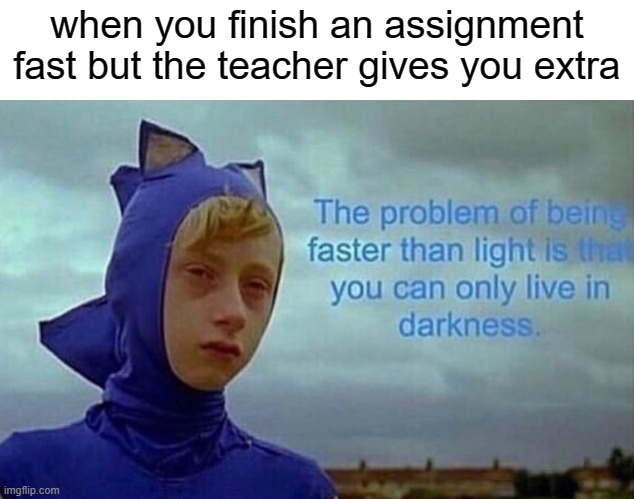oh your finished heres some extra work | when you finish an assignment fast but the teacher gives you extra | image tagged in depression sonic | made w/ Imgflip meme maker