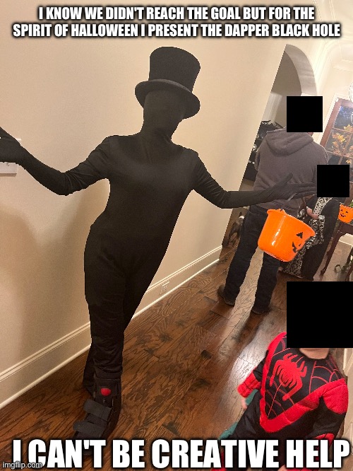 Just because I can | I KNOW WE DIDN'T REACH THE GOAL BUT FOR THE SPIRIT OF HALLOWEEN I PRESENT THE DAPPER BLACK HOLE; I CAN'T BE CREATIVE HELP | image tagged in halloween | made w/ Imgflip meme maker