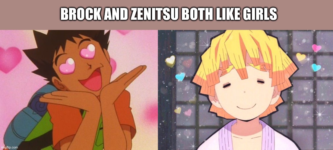 Brock and Zenitsu both like girls | BROCK AND ZENITSU BOTH LIKE GIRLS | image tagged in pokemon,demon slayer | made w/ Imgflip meme maker