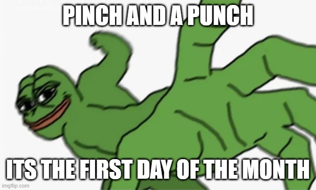 pepe punch | PINCH AND A PUNCH ITS THE FIRST DAY OF THE MONTH | image tagged in pepe punch | made w/ Imgflip meme maker