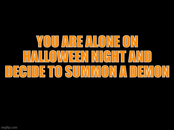 YOU ARE ALONE ON HALLOWEEN NIGHT AND DECIDE TO SUMMON A DEMON | made w/ Imgflip meme maker