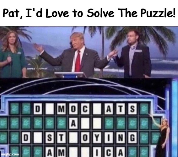 Trump would love to solve the problems, too. | Pat, I'd Love to Solve The Puzzle! | image tagged in politics,donald trump,democrats,puzzle,destruction,political humor | made w/ Imgflip meme maker