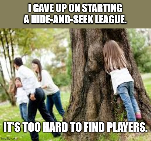 meme by Brad hide and seek league | I GAVE UP ON STARTING A HIDE-AND-SEEK LEAGUE. IT'S TOO HARD TO FIND PLAYERS. | image tagged in games | made w/ Imgflip meme maker