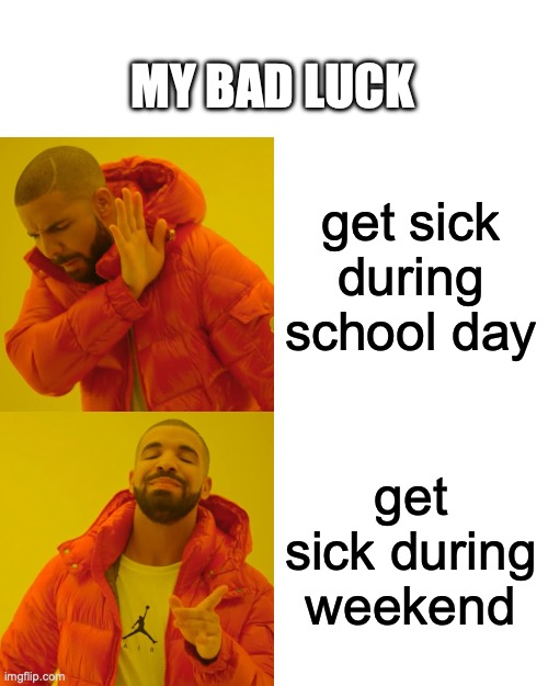 NOOOOOOOOOOOOOOOO | MY BAD LUCK; get sick during school day; get sick during weekend | image tagged in memes,drake hotline bling | made w/ Imgflip meme maker