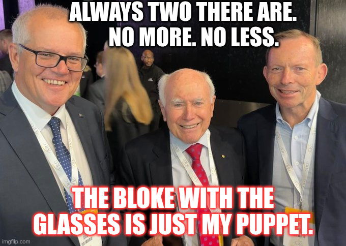 THe LNP Sith | ALWAYS TWO THERE ARE.      NO MORE. NO LESS. THE BLOKE WITH THE GLASSES IS JUST MY PUPPET. | image tagged in political meme | made w/ Imgflip meme maker