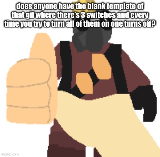 thumb | does anyone have the blank template of that gif where there’s 3 switches and every time you try to turn all of them on one turns off? | image tagged in thumb | made w/ Imgflip meme maker