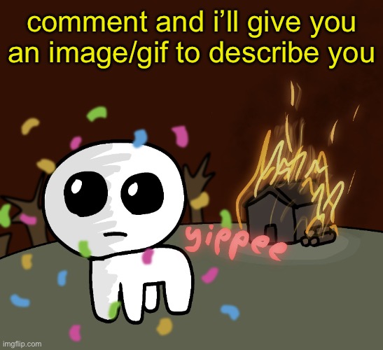 yippee | comment and i’ll give you an image/gif to describe you | image tagged in yippee | made w/ Imgflip meme maker