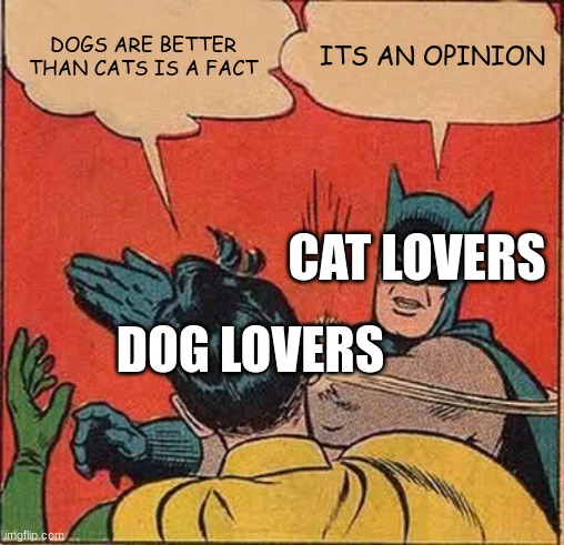 Batman Slapping Robin | DOGS ARE BETTER THAN CATS IS A FACT; ITS AN OPINION; CAT LOVERS; DOG LOVERS | image tagged in memes,batman slapping robin | made w/ Imgflip meme maker