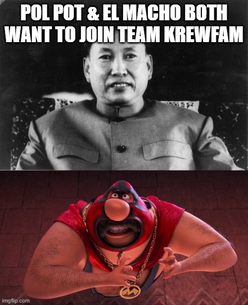 POL POT & EL MACHO BOTH WANT TO JOIN TEAM KREWFAM | image tagged in pol pot love | made w/ Imgflip meme maker