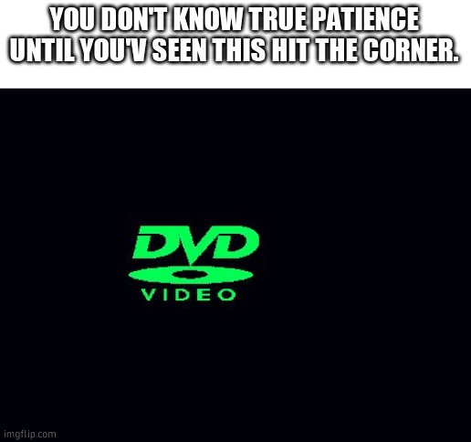 Prove me wrong | YOU DON'T KNOW TRUE PATIENCE UNTIL YOU'V SEEN THIS HIT THE CORNER. | image tagged in dvd screensaver | made w/ Imgflip meme maker