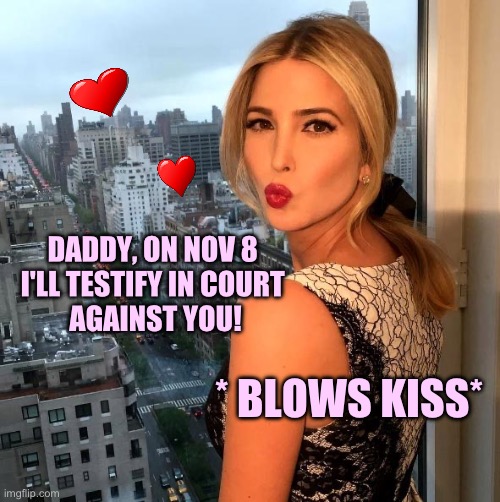 Ivanka testifies against daddy | DADDY, ON NOV 8 
I'LL TESTIFY IN COURT 
AGAINST YOU! * BLOWS KISS* | image tagged in ivanka trump kissy | made w/ Imgflip meme maker