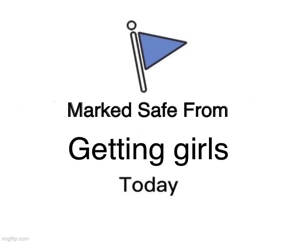 Marked Safe From Meme | Getting girls | image tagged in memes,marked safe from | made w/ Imgflip meme maker