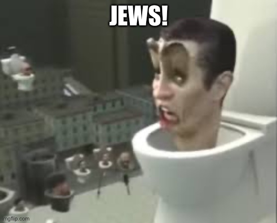 Skibidi toilet meme | JEWS! | image tagged in skibidi toilet meme | made w/ Imgflip meme maker