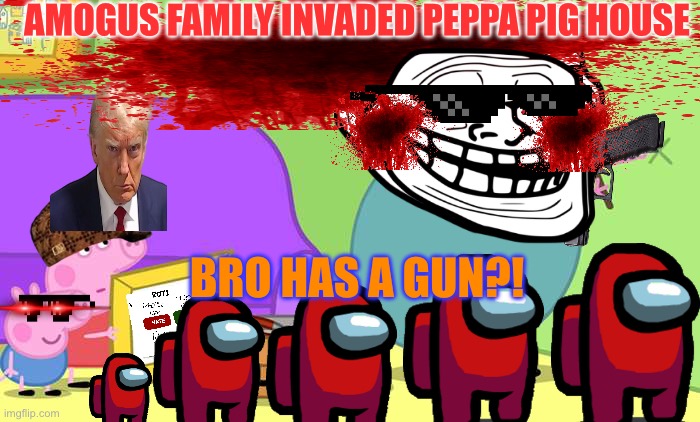 DADDY PIG HAS GONE CRAZY !!!!!!!!!!! insane male pig!!!! Amogus invaded his house | AMOGUS FAMILY INVADED PEPPA PIG HOUSE; BRO HAS A GUN?! | image tagged in daddy pig do it properly | made w/ Imgflip meme maker