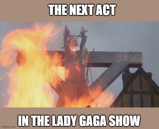 burn witch | THE NEXT ACT; IN THE LADY GAGA SHOW | image tagged in burn witch,joke,lol | made w/ Imgflip meme maker