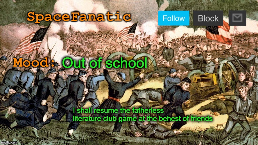 SpaceFanatic’s Civil War Announcement Template | Out of school; I shall resume the fatherless literature club game at the behest of friends | image tagged in spacefanatic s civil war announcement template | made w/ Imgflip meme maker