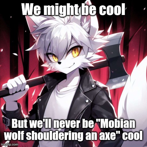 Mobian wolf (credit to [Atary] on Discord!) | We might be cool; But we'll never be "Mobian wolf shouldering an axe" cool | image tagged in mobiansai,sonic the hedgehog,ai_art | made w/ Imgflip meme maker